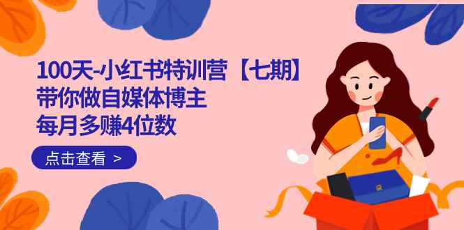 （7334期）100天-小红书特训营【七期】带你做自媒体博主 每月多赚4位数  IP账号全指南-咩咩网络
