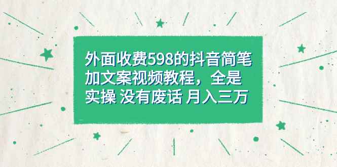 （7327期）外面收费598抖音简笔加文案教程，全是实操 没有废话 月入三万（教程+资料）-咩咩网络