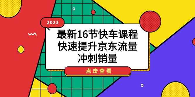 （7319期）2023最新16节快车课程，快速提升京东流量，冲刺销量-咩咩网络