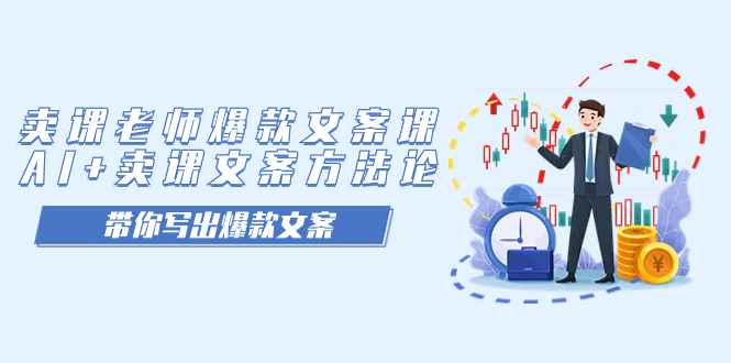 （7321期）卖课老师爆款文案课，AI+卖课文案方法论，带你写出爆款文案-咩咩网络
