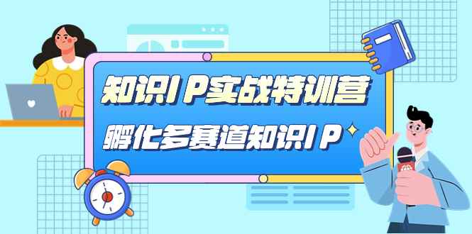 （7317期）知识IP实战特训营，​孵化-多赛道知识IP（33节课）-咩咩网络