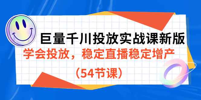 （7307期）巨量千川投放实战课新版，学会投放，稳定直播稳定增产（54节课）-咩咩网络