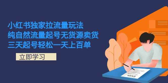 （7301期）小红书独家拉流量玩法，纯自然流量起号无货源卖货 三天起号轻松一天上百单-咩咩网络