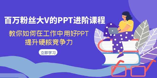 （7296期）百万粉丝大V的PPT进阶课程，教你如何在工作中用好PPT，提升硬核竞争力-咩咩网络