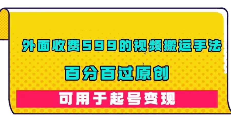 （7288期）外面收费599的视频搬运手法，百分百过原创，可用起号变现-咩咩网络