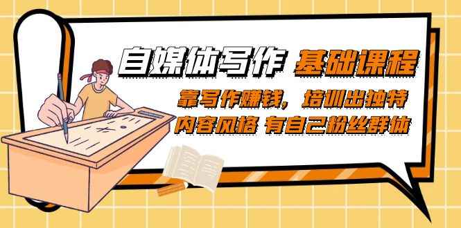 （7285期）自媒体写作-基础课程：靠写作赚钱，培训出独特内容风格 有自己粉丝群体-咩咩网络