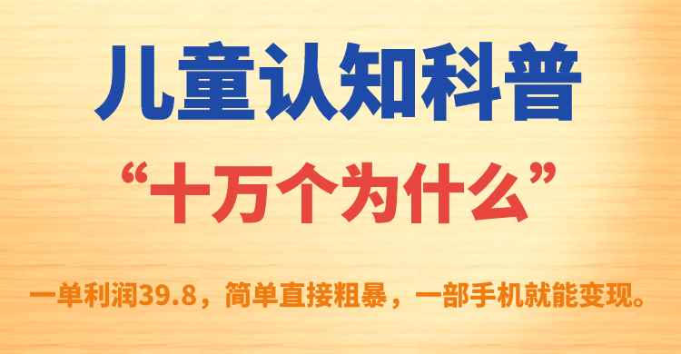 （7261期）儿童认知科普“十万个为什么”一单利润39.8，简单粗暴，一部手机就能变现-咩咩网络