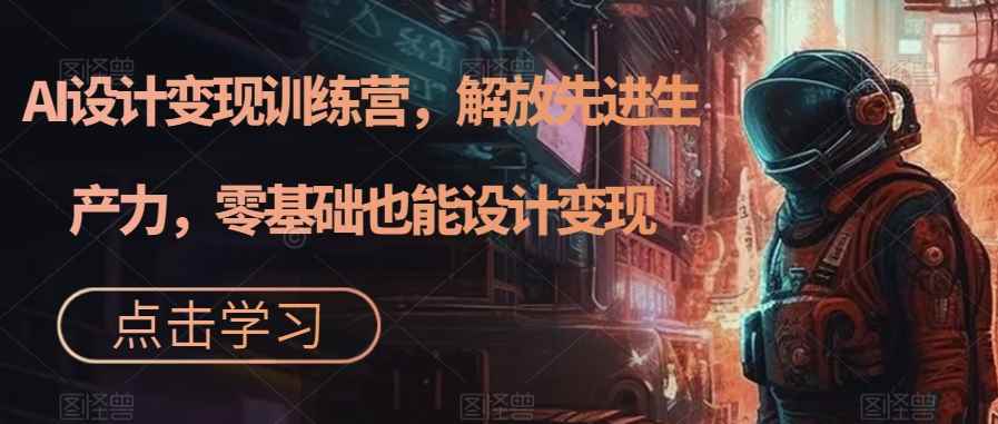 （7259期）AI设计变现特训营，解放先进生产力，0基础也能设计变现（22节完结）-咩咩网络