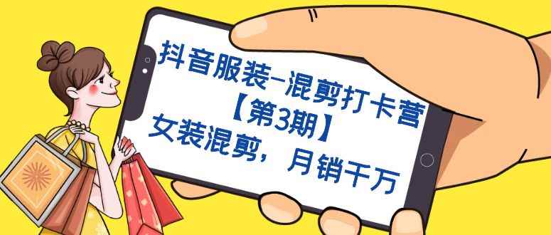 （7254期）抖音服装-混剪打卡营【第3期】，女装混剪，月销千万-咩咩网络