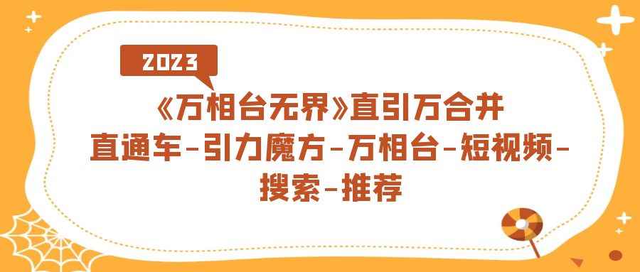 （7251期）《万相台-无界》直引万合并，直通车-引力魔方-万相台-短视频-搜索-推荐-咩咩网络