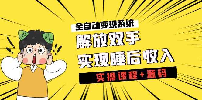 （7236期）《全自动变现系统》解放双手，实现睡后收入（实操课程+源码）-咩咩网络