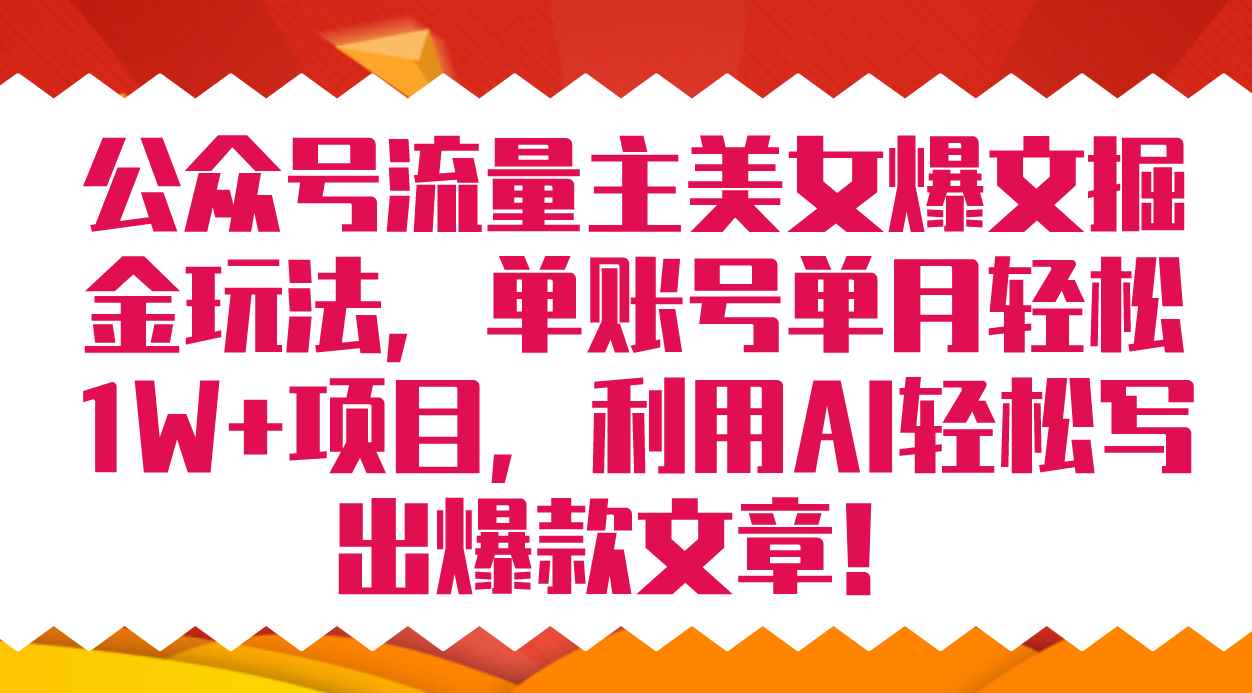 （7235期）公众号流量主美女爆文掘金玩法 单账号单月轻松8000+利用AI轻松写出爆款文章-咩咩网络