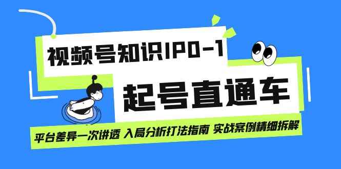 （7231期）视频号知识IP0-1起号直通车 平台差异一次讲透 入局分析打法指南 实战案例..-咩咩网络