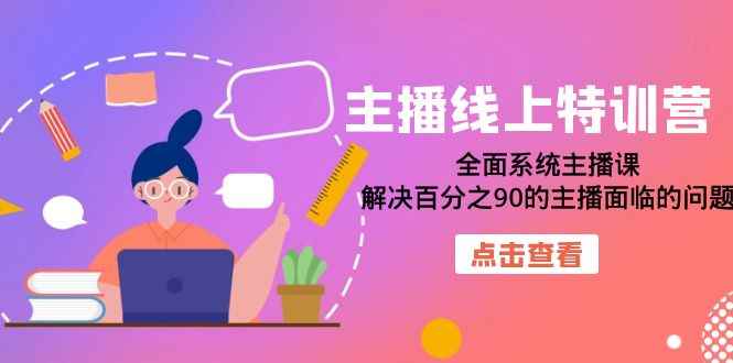 （7227期）主播线上特训营：全面系统主播课，解决百分之90的主播面临的问题（22节课）-咩咩网络
