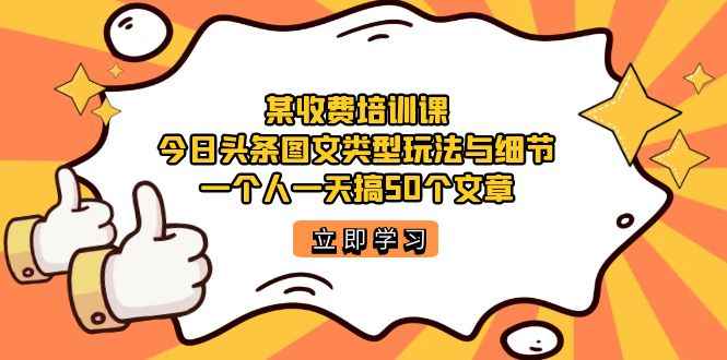 （7221期）某收费培训课：今日头条账号图文玩法与细节，一个人一天搞50个文章-咩咩网络