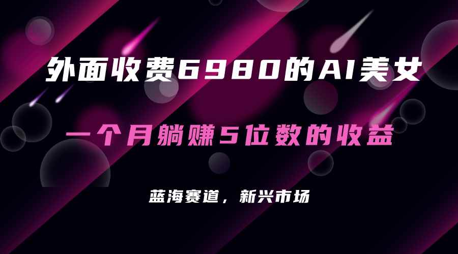 （7213期）外面收费6980的AI美女项目！每月躺赚5位数收益（教程+素材+工具）-咩咩网络