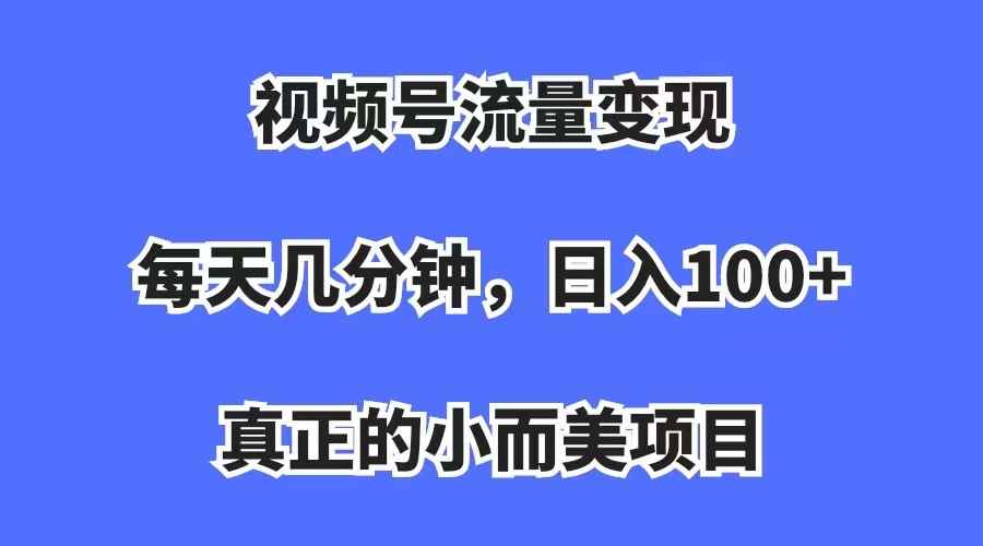 （7212期）视频号流量变现，每天几分钟，收入100+，真正的小而美项目-咩咩网络