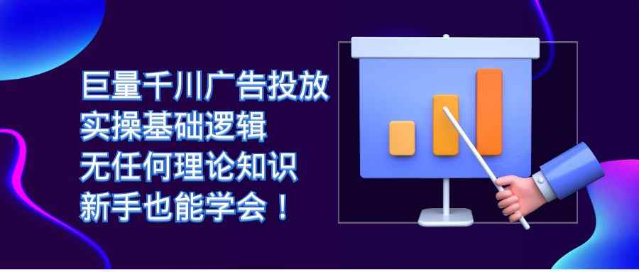（7210期）巨量千川广告投放：实操基础逻辑，无任何理论知识，新手也能学会！-咩咩网络