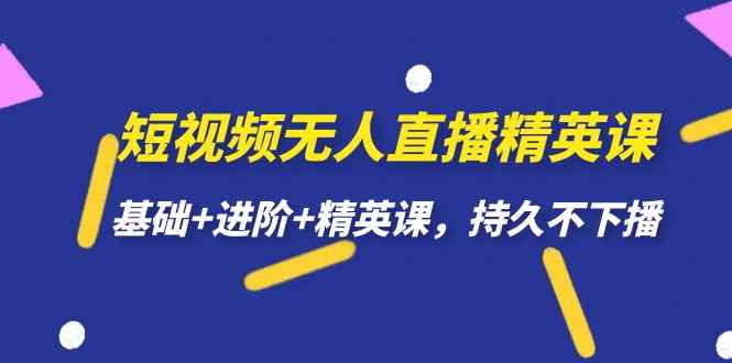 （7203期）短视频无人直播-精英课，基础+进阶+精英课，持久不下播-咩咩网络