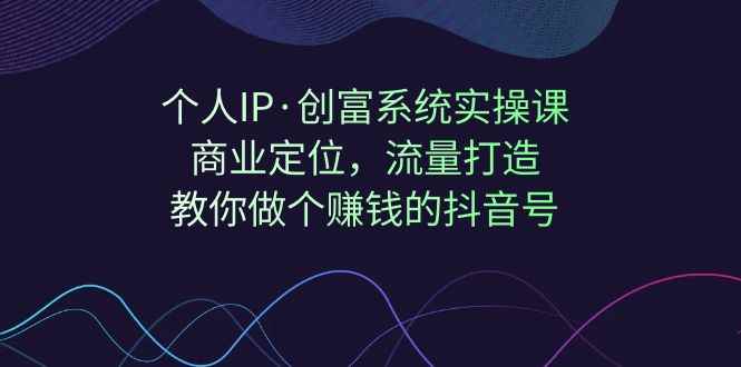 （7187期）个人IP·创富系统实操课：商业定位，流量打造，教你做个赚钱的抖音号-咩咩网络