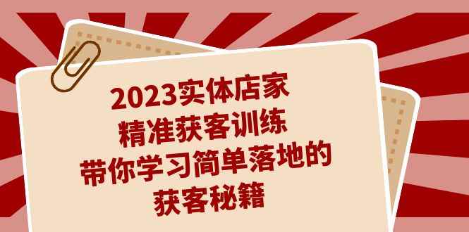 （7186期）2023实体店家精准获客训练，带你学习简单落地的获客秘籍（27节课）-咩咩网络