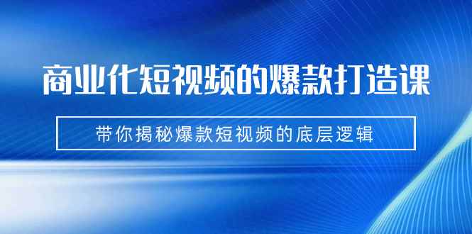 （7161期）商业化短视频的爆款打造课：手把手带你揭秘爆款短视频的底层逻辑（9节课）-咩咩网络