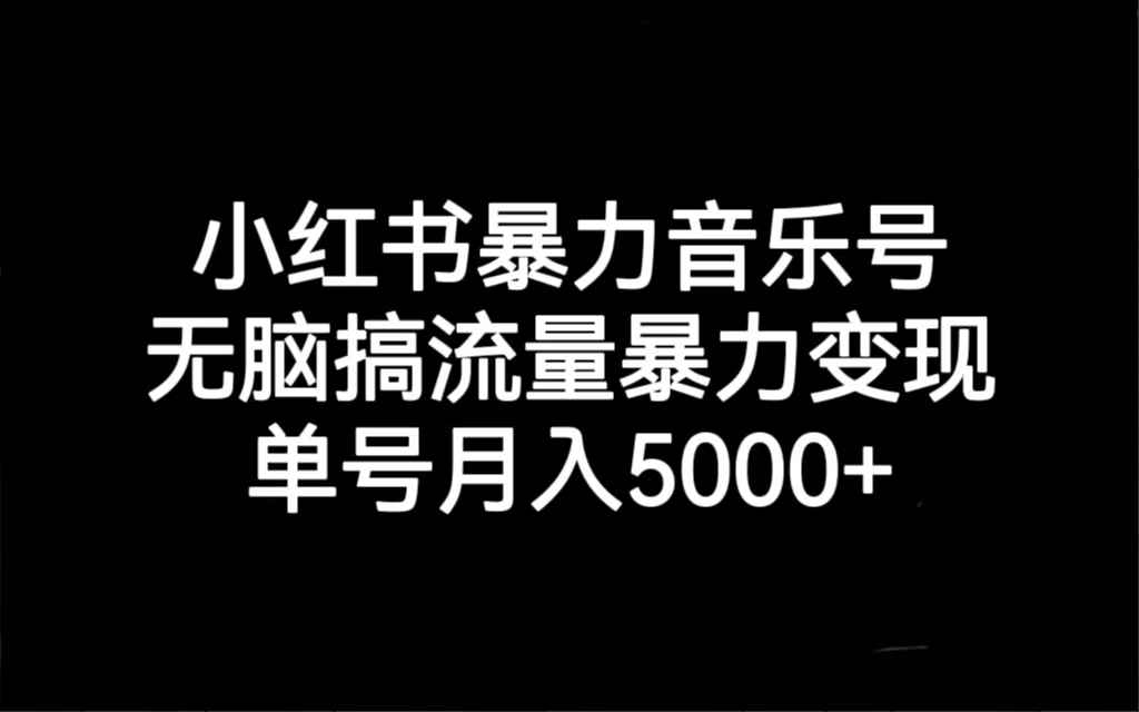 （7153期）小红书暴力音乐号，无脑搞流量暴力变现，单号月入5000+-咩咩网络
