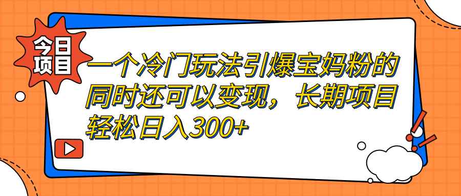 （7147期）一个冷门玩法引爆宝妈粉的同时还可以变现，长期项目轻松日入300+-咩咩网络