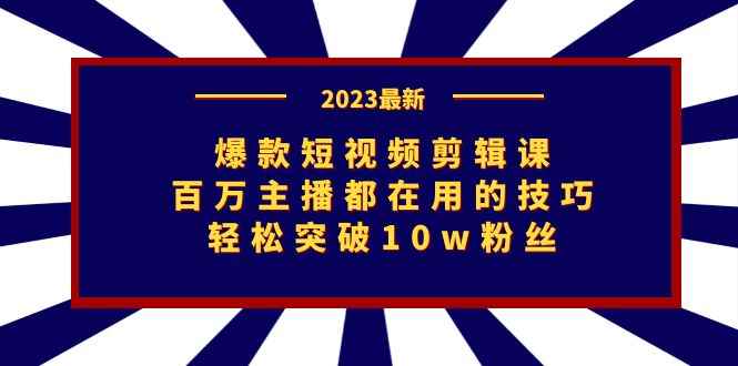 （7144期）爆款短视频剪辑课：百万主播都在用的技巧，轻松突破10w粉丝-咩咩网络
