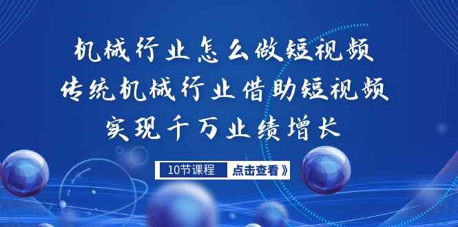（7143期）机械行业怎么做短视频，传统机械行业借助短视频实现千万业绩增长-咩咩网络