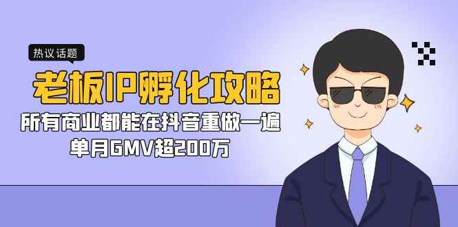 （7137期）老板IP-孵化攻略，所有商业都能在抖音重做一遍，单月GMV超200万-咩咩网络