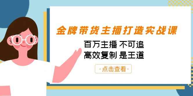 （7134期）金牌带货主播打造实战课：百万主播 不可追，高效复制 是王道（10节课）-咩咩网络