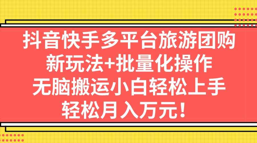 （7116期）抖音快手多平台旅游团购，新玩法+批量化操作，无脑搬运小白轻松上手，轻…-咩咩网络