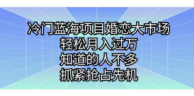 （7115期）冷门蓝海项目婚恋大市场，轻松月入过万，知道的人不多，抓紧抢占先机。-咩咩网络
