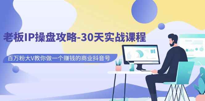 （7107期）老板IP操盘攻略-30天实战课程：百万粉大V教你做一个赚钱的商业抖音号-咩咩网络