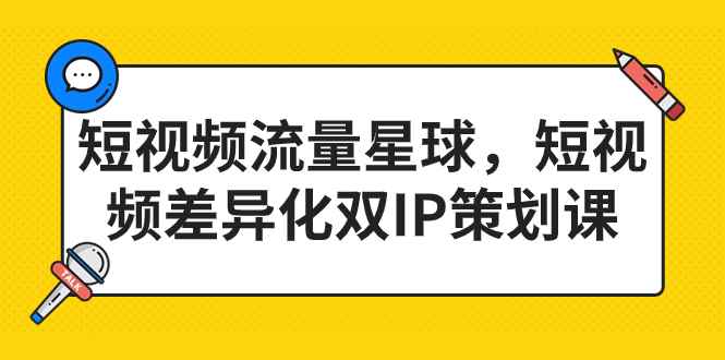 （7080期）短视频流量星球，短视频差异化双IP策划课（2023新版）-咩咩网络
