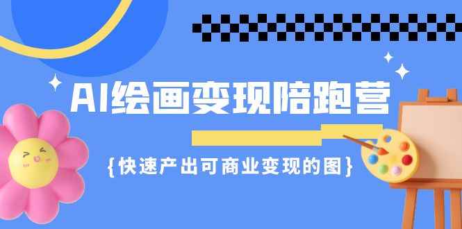 （7071期）AI绘画·变现陪跑营，快速产出可商业变现的图（11节课）-咩咩网络