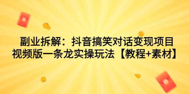 （7055期）副业拆解：抖音搞笑对话变现项目，视频版一条龙实操玩法【教程+素材】-咩咩网络