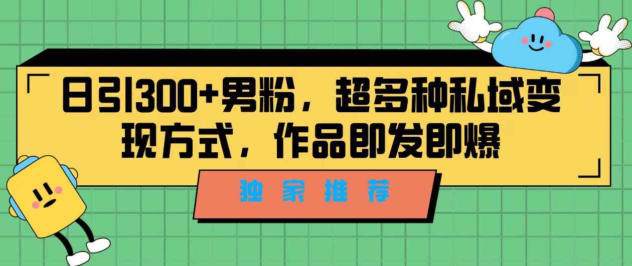 （7048期）独家推荐！日引300+男粉，超多种私域变现方式，作品即发即报-咩咩网络