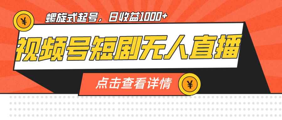（7047期）视频号短剧无人直播，螺旋起号，单号日收益1000+-咩咩网络
