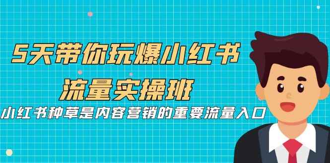 （7041期）5天带你玩爆小红书流量实操班，小红书种草是内容营销的重要流量入口-咩咩网络