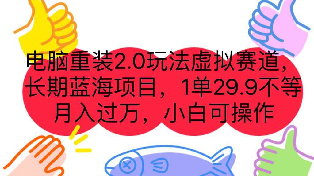 （7037期）电脑重装2.0玩法虚拟赛道，长期蓝海项目 一单29.9不等 月入过万 小白可操作-咩咩网络