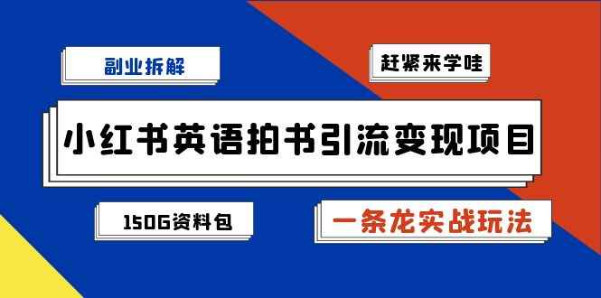 （7031期）副业拆解：小红书英语拍书引流变现项目【一条龙实战玩法+150G资料包】-咩咩网络
