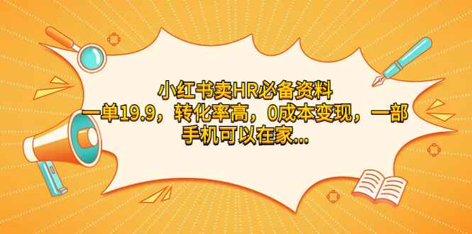 （7016期）小红书卖HR必备资料，一单19.9，转化率高，0成本变现，一部手机可以在家…-咩咩网络