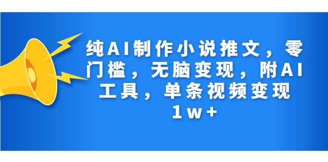 （7013期）纯AI制作小说推文，零门槛，无脑变现，附AI工具，单条视频变现1w+-咩咩网络