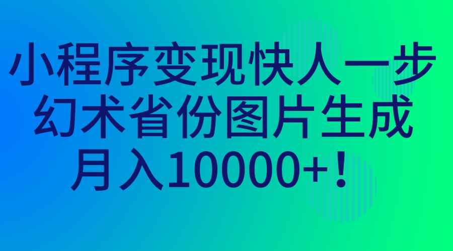 （7008期）小程序变现快人一步，幻术省份图片生成，月入10000+！-咩咩网络