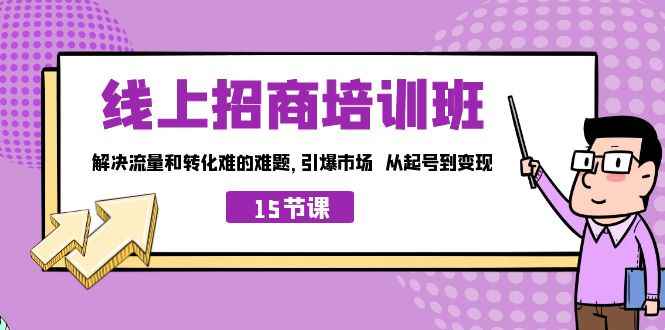 （7005期）线上·招商培训班，解决流量和转化难的难题 引爆市场 从起号到变现（15节）-咩咩网络