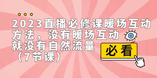 （7003期）2023直播·必修课暖场互动方法，没有暖场互动，就没有自然流量（7节课）-咩咩网络