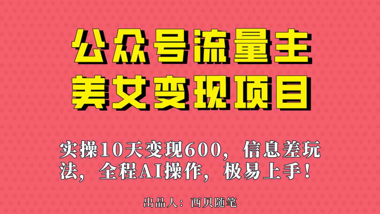 （6992期）公众号流量主美女变现项目，实操10天变现600+，一个小副业利用AI无脑搬…-咩咩网络