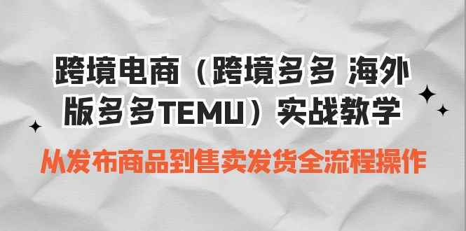 （6989期）跨境电商（跨境多多 海外版多多TEMU）实操教学 从发布商品到售卖发货全流程-咩咩网络